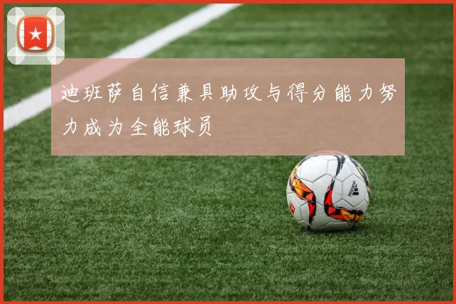 迪班萨自信兼具助攻与得分能力努力成为全能球员