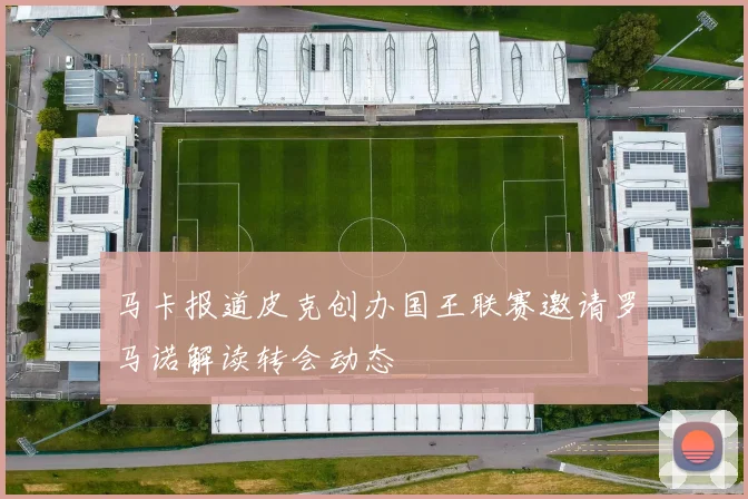 马卡报道皮克创办国王联赛邀请罗马诺解读转会动态