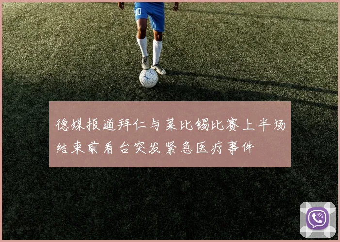 德媒报道拜仁与莱比锡比赛上半场结束前看台突发紧急医疗事件