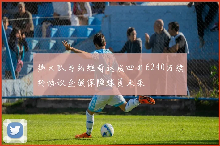 热火队与约维奇达成四年6240万续约协议全额保障球员未来