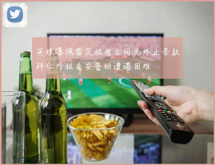 英媒曝佩雷茨租借合同无终止条款拜仁外租南安普顿遭遇困难
