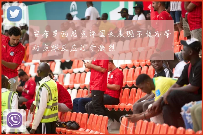 安布罗西尼点评国米表现不佳孔蒂对点球反应过于激烈