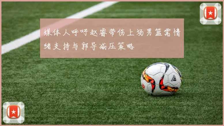媒体人呼吁赵睿带伤上场男篮需情绪支持与郭导减压策略
