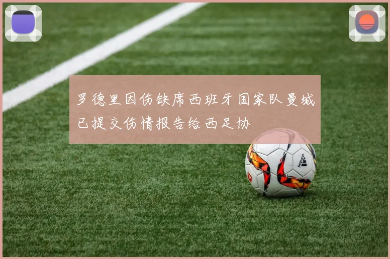 罗德里因伤缺席西班牙国家队曼城已提交伤情报告给西足协