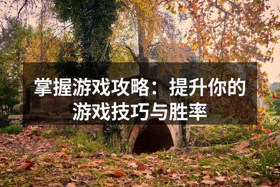掌握游戏攻略：提升你的游戏技巧与胜率