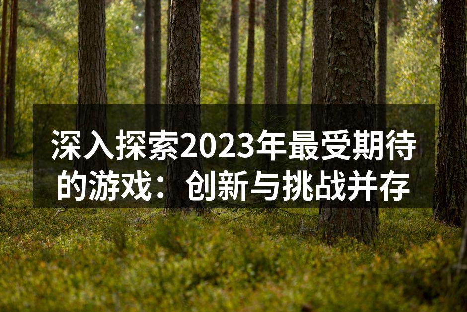 深入探索2023年最受期待的游戏：创新与