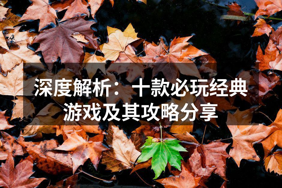 深度解析：十款必玩经典游戏及其攻略分享