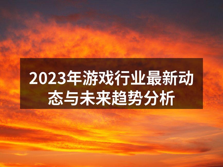 2023年游戏行业最新动态与未来趋势分析