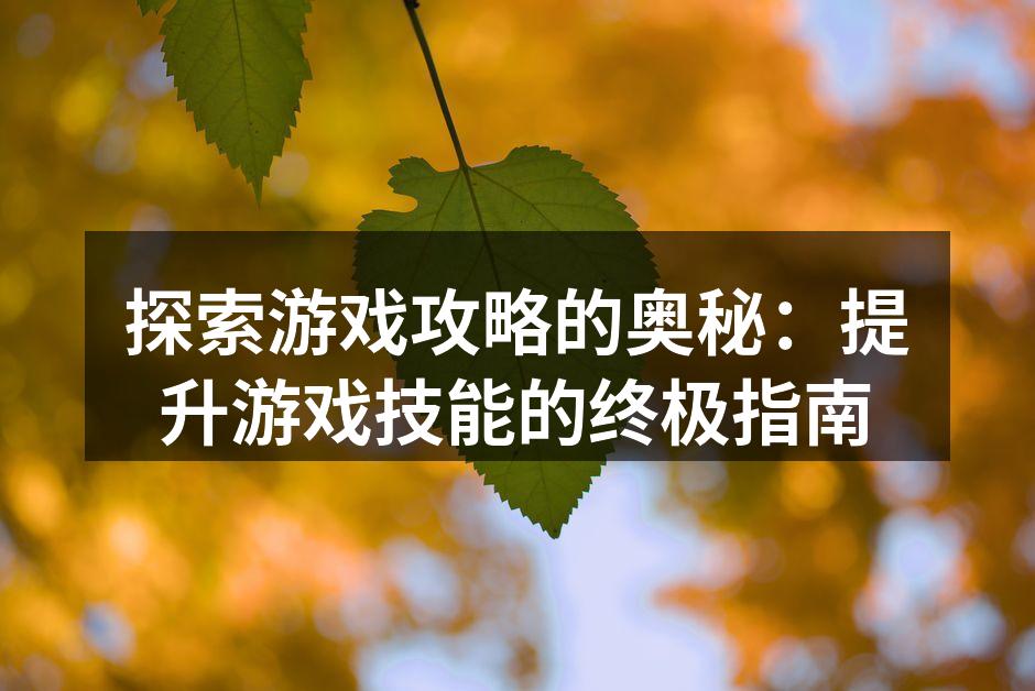 探索游戏攻略的奥秘：提升游戏技能的终极指